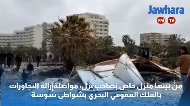 من بينها منزل خاص بصاحب نزل: مواصلة تنفيذ إزالة التجاوزات بالملك العمومي البحري بشواطئ سوسة
