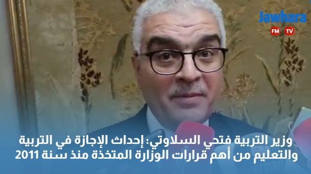 وزير التربية فتحي السلاوتي: إحداث الإجازة في التربية والتعليم من أهم قرارات الوزارة المتخذة منذ 2011