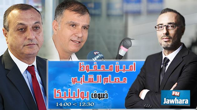 أمين محفوظ وعصام الشابي  ضيوف بوليتيكا ابتداء من 12:30