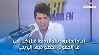 زياد الجزيري : ليتوال ديما قبل كل شي ما إنجموش نحطو فيها إلي يجي