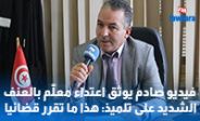 فيديو صادم يوثق اعتداء معلّم بالعنف الشديد على تلميذ: هذا ما تقرر قضائيا