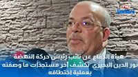 هيئة الدفاع عن نائب رئيس حركة النهضة نور الدين البحيري تكشف آخر مستجدات ما وصفته بعملية اختطافه